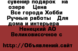 сувенир подарок “ на озере“ › Цена ­ 1 250 - Все города Хобби. Ручные работы » Для дома и интерьера   . Ненецкий АО,Великовисочное с.